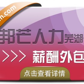 薪酬外包认准芜湖邦芒人力 解决企业用工成本高难题